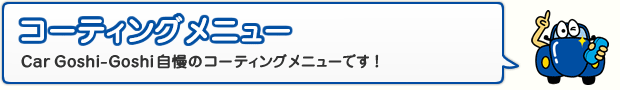 コーティングメニュー Car Goshi-Goshi自慢のコーティングメニューです！