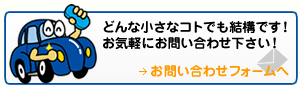 どんな小さなコトでも結構です！お気軽にお問い合わせ下さい！ お問い合わせフォームへ