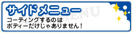 サイドメニュー コーティングするのはボディーだけじゃありません！
