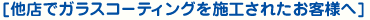 [他店でガラスコーティングを施工されたお客様へ]