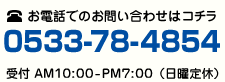 お電話でのお問い合わせはコチラ 0533-78-4854 受付AM10:00～PM7:00（日曜定休日）